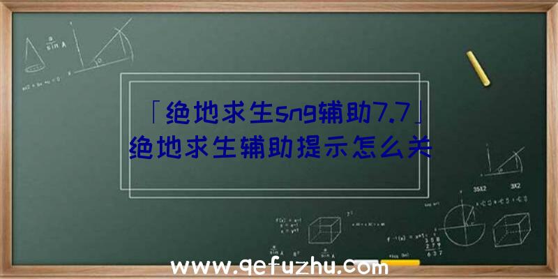 「绝地求生sng辅助7.7」|绝地求生辅助提示怎么关